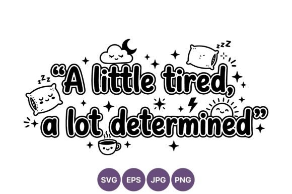 A Little Tired a Lot Determined Graphics