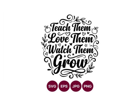 Teach Them Love Them Watch Them Grow Graphics